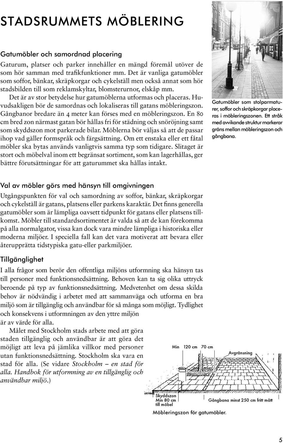 Det är av stor betydelse hur gatumöblerna utformas och placeras. Huvudsakligen bör de samordnas och lokaliseras till gatans möbleringszon.