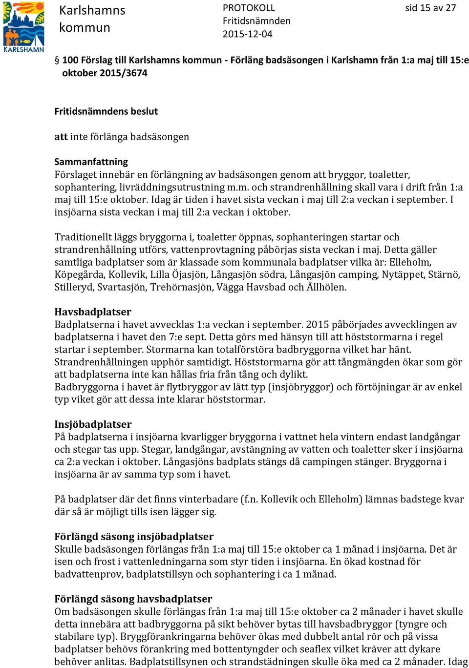 Idag är tiden i havet sista veckan i maj till 2:a veckan i september. I insjöarna sista veckan i maj till 2:a veckan i oktober.