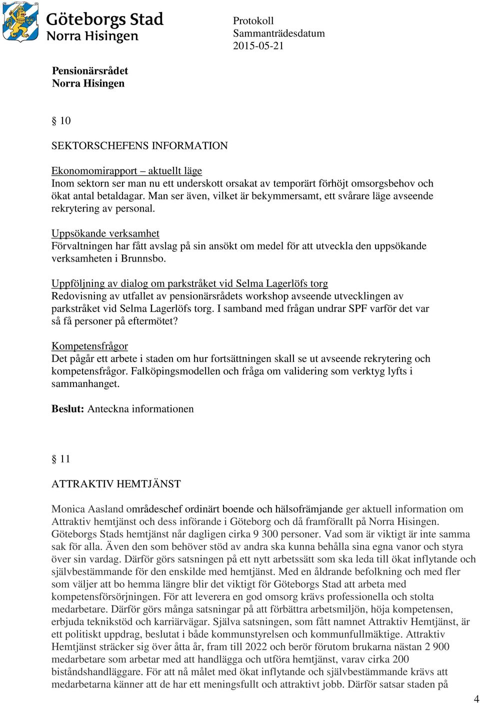 Uppsökande verksamhet Förvaltningen har fått avslag på sin ansökt om medel för att utveckla den uppsökande verksamheten i Brunnsbo.