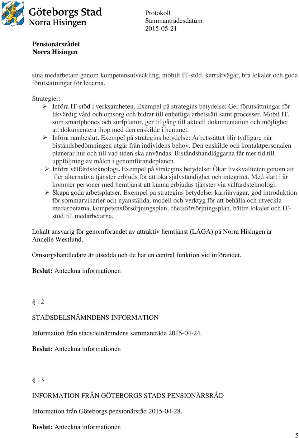 Mobil IT, som smartphones och surfplattor, ger tillgång till aktuell dokumentation och möjlighet att dokumentera ihop med den enskilde i hemmet. Införa rambeslut.