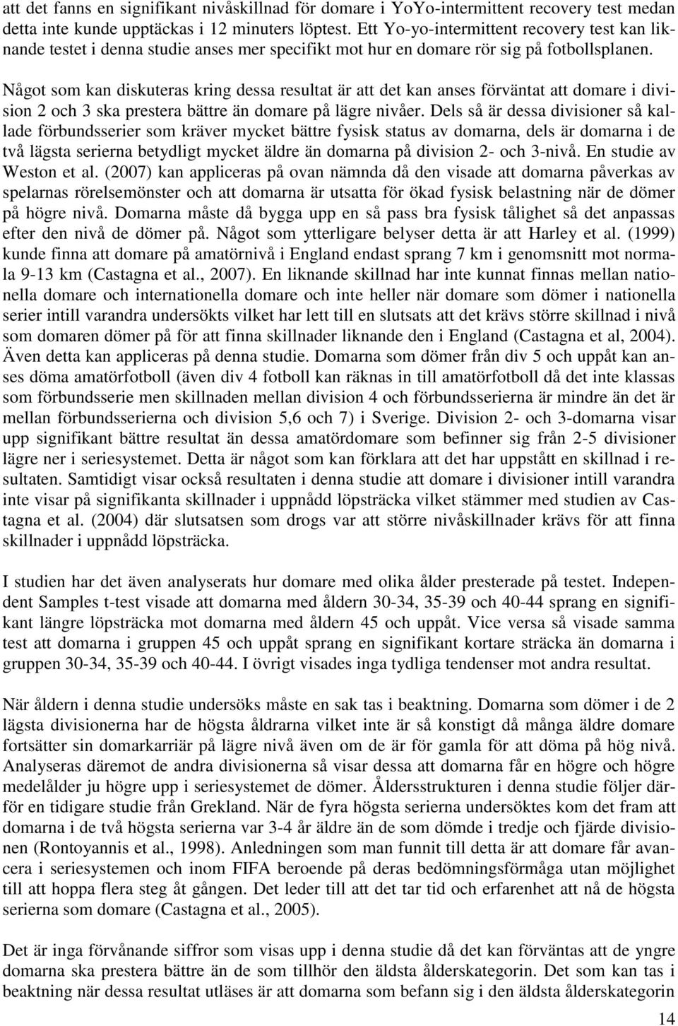 Något som kan diskuteras kring dessa resultat är att det kan anses förväntat att domare i division 2 och 3 ska prestera bättre än domare på lägre nivåer.