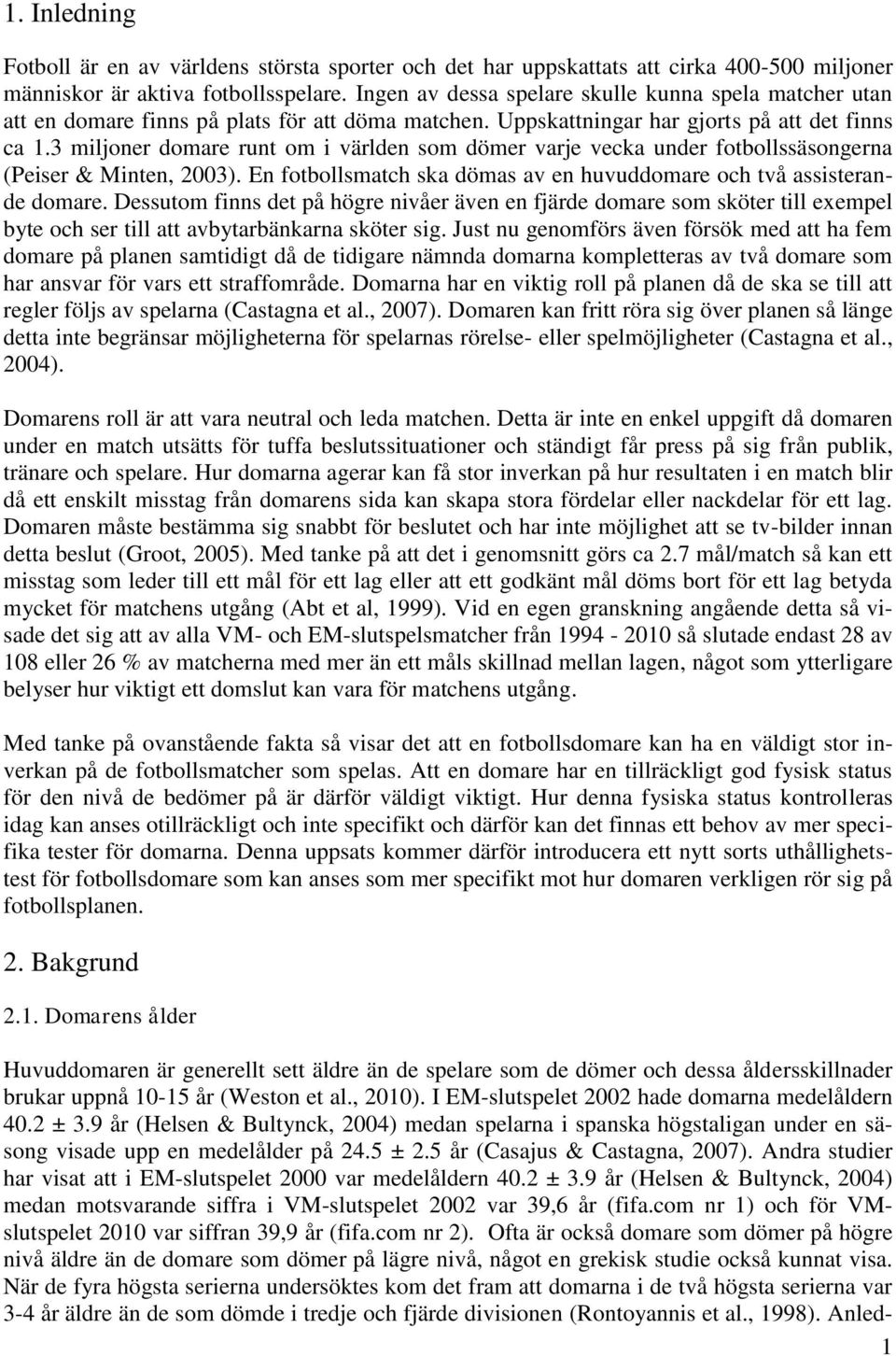 3 miljoner domare runt om i världen som dömer varje vecka under fotbollssäsongerna (Peiser & Minten, 2003). En fotbollsmatch ska dömas av en huvuddomare och två assisterande domare.