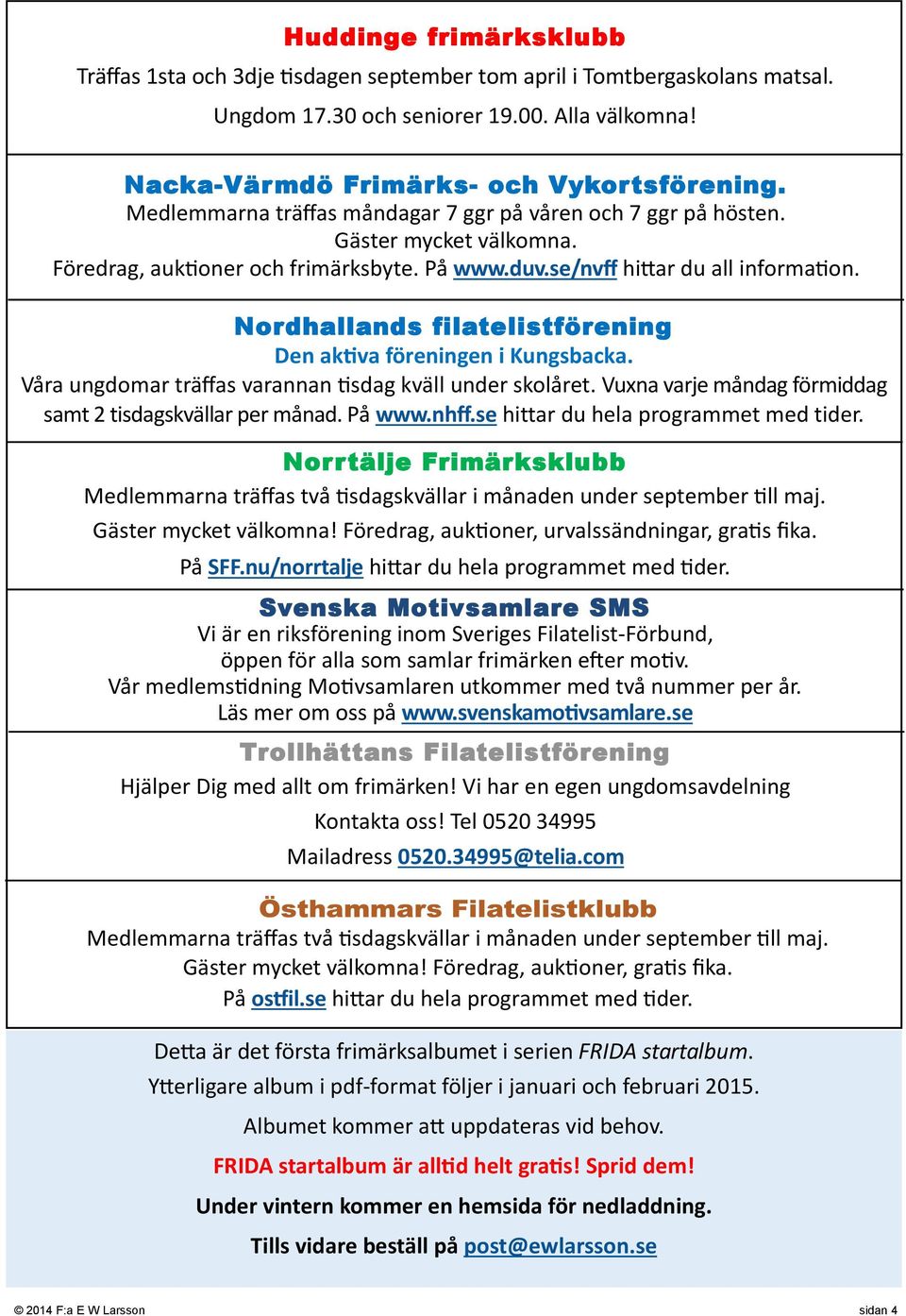 Nordhallands filatelistförening Den aktiva föreningen i Kungsbacka. Våra ungdomar träffas varannan tisdag kväll under skolåret. Vuxna varje måndag förmiddag samt 2 tisdagskvällar per månad. På www.