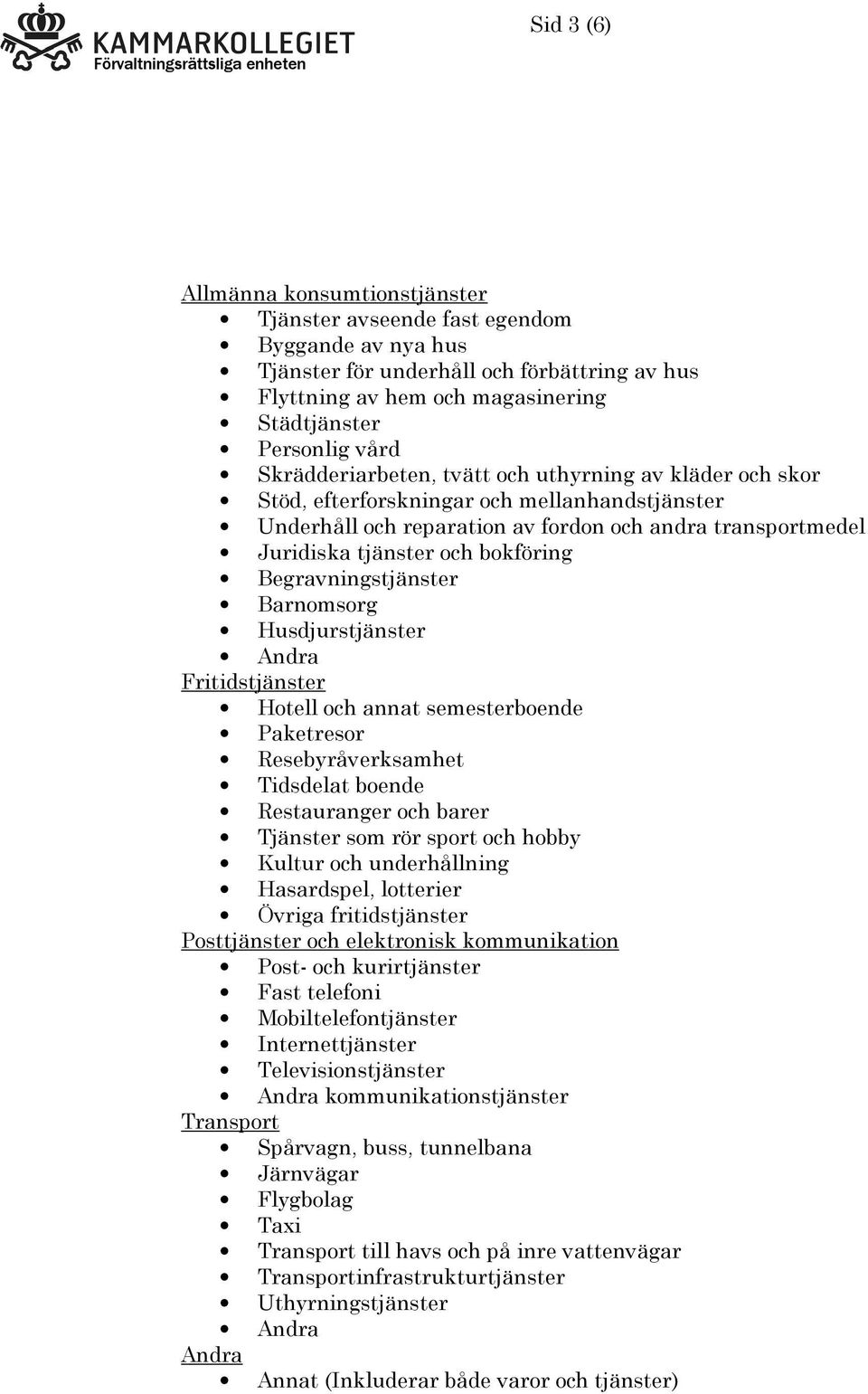 Begravningstjänster Barnomsorg Husdjurstjänster Fritidstjänster Hotell och annat semesterboende Paketresor Resebyråverksamhet Tidsdelat boende Restauranger och barer Tjänster som rör sport och hobby