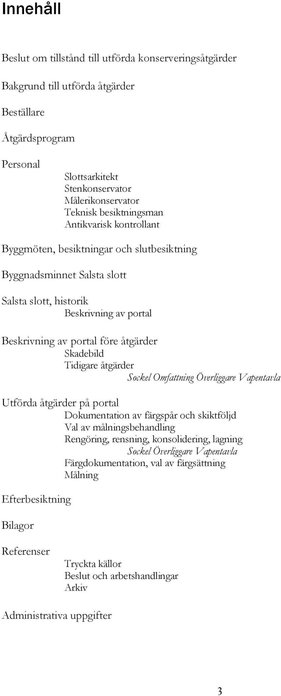 Skadebild Tidigare åtgärder Sockel Omfattning Överliggare Vapentavla Utförda åtgärder på portal Dokumentation av färgspår och skiktföljd Val av målningsbehandling Rengöring, rensning,