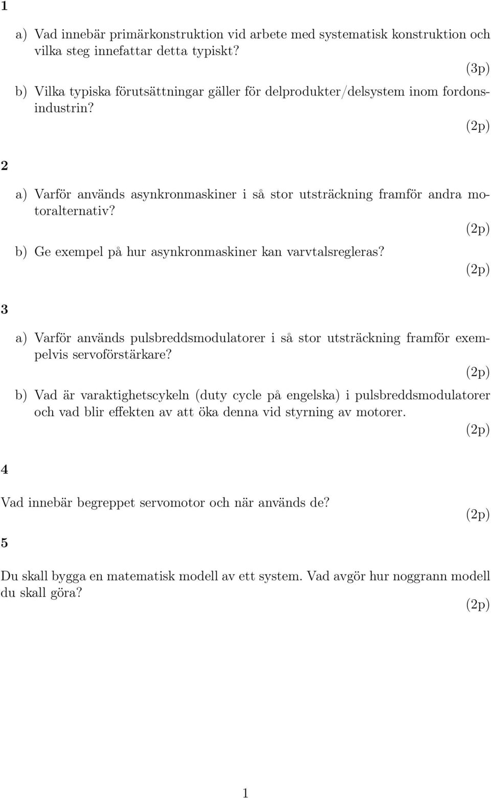 b) Ge exempel på hur asynkronmaskiner kan varvtalsregleras? 3 a) Varför används pulsbreddsmodulatorer i så stor utsträckning framför exempelvis servoförstärkare?