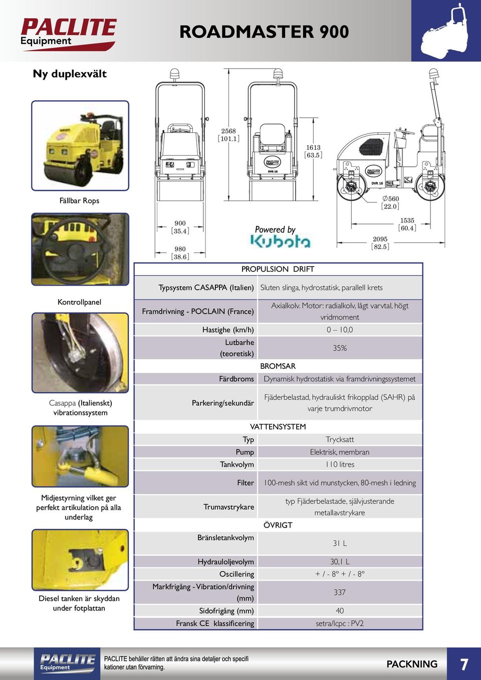 Motor: radialkolv, lågt varvtal, högt vridmoment Hastighe (km/h) 0 10,0 Lutbarhe (teoretisk) 35% BROMSAR Casappa (Italienskt) vibrationssystem Färdbroms Dynamisk hydrostatisk via