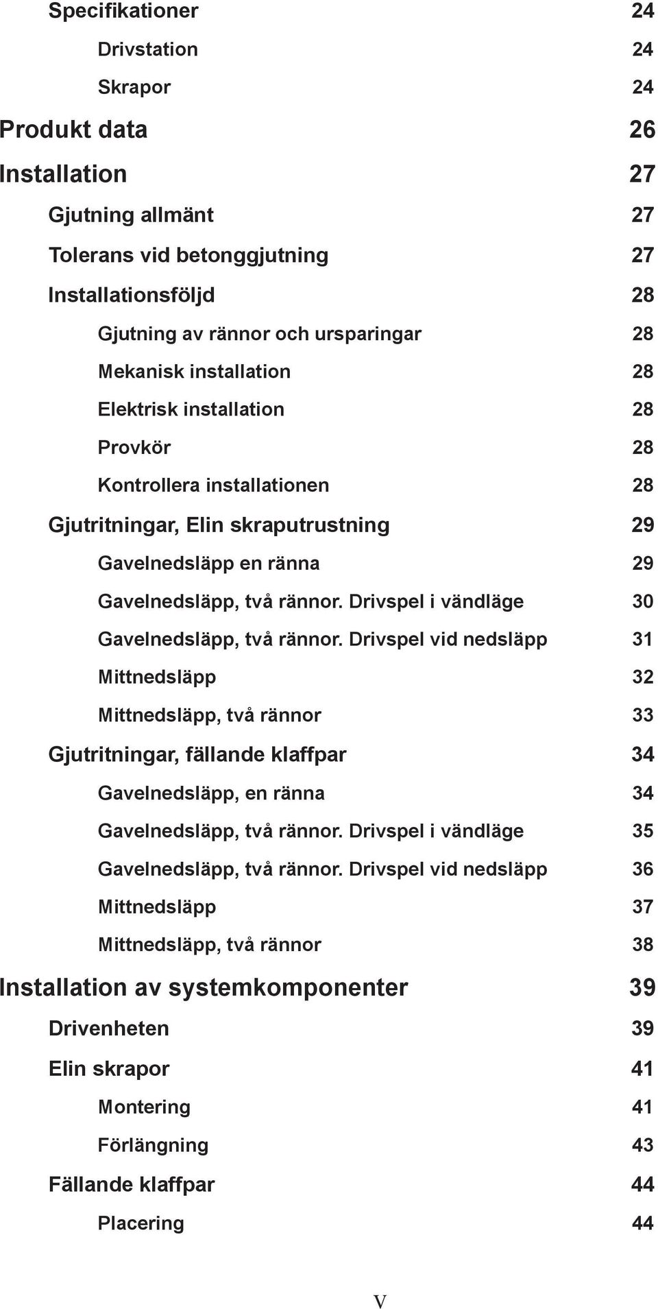 Drivspel i vändläge 30 Gavelnedsläpp, två rännor.