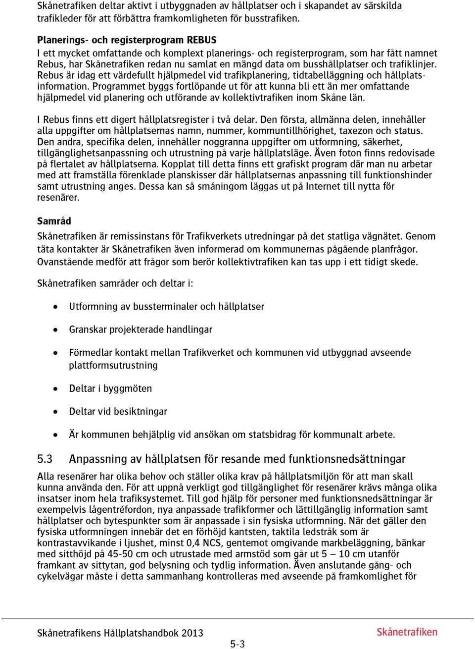 busshållplatser och trafiklinjer. Rebus är idag ett värdefullt hjälpmedel vid trafikplanering, tidtabelläggning och hållplatsinformation.