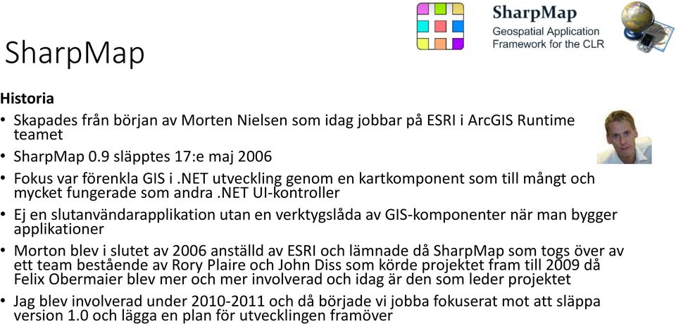 net UI-kontroller Ej en slutanvändarapplikation utan en verktygslåda av GIS-komponenter när man bygger applikationer Morton blev i slutet av 2006 anställd av ESRI och lämnade då SharpMap