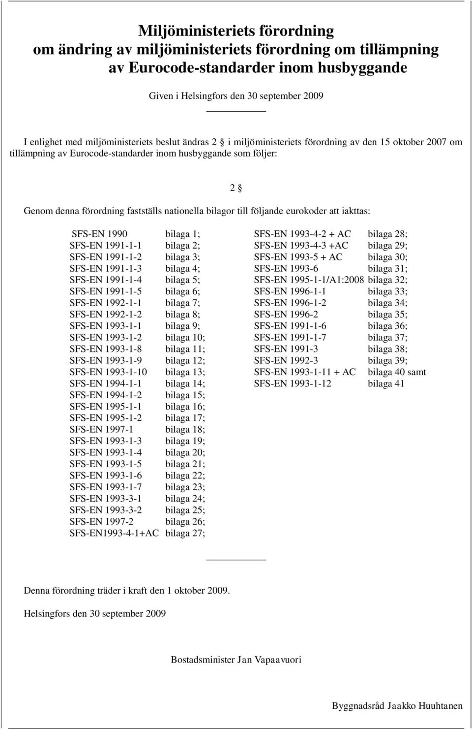 bilagor till följande eurokoder att iakttas: 2 SFS-EN 1990 bilaga 1; SFS-EN 1991-1-1 bilaga 2; SFS-EN 1991-1-2 bilaga 3; SFS-EN 1991-1-3 bilaga 4; SFS-EN 1991-1-4 bilaga 5; SFS-EN 1991-1-5 bilaga 6;