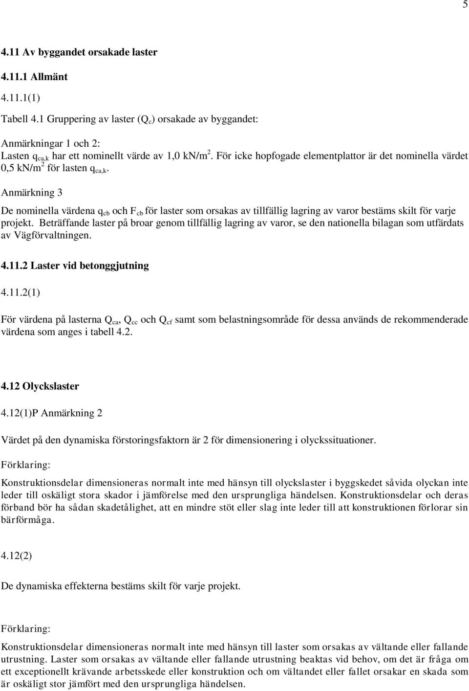 Anmärkning 3 De nominella värdena q cb och F cb för laster som orsakas av tillfällig lagring av varor bestäms skilt för varje projekt.