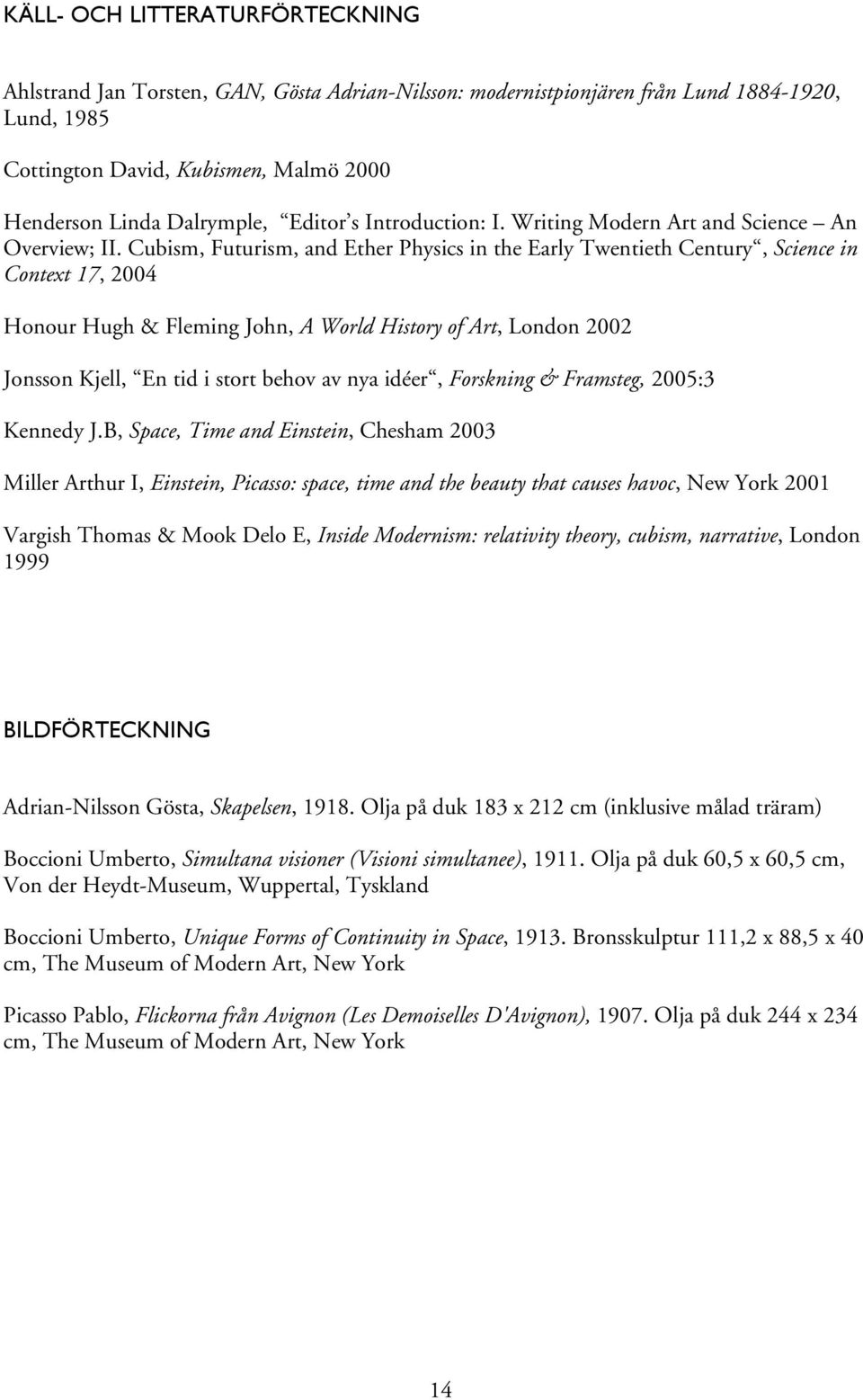 Cubism, Futurism, and Ether Physics in the Early Twentieth Century, Science in Context 17, 2004 Honour Hugh & Fleming John, A World History of Art, London 2002 Jonsson Kjell, En tid i stort behov av