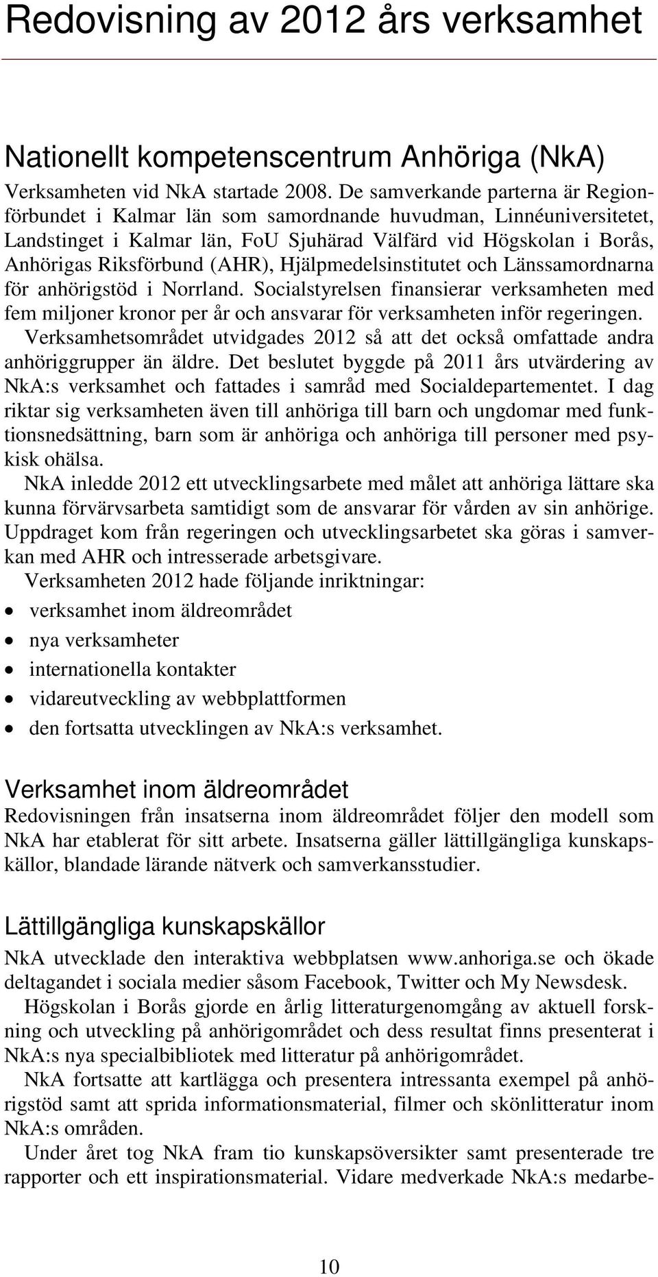 (AHR), Hjälpmedelsinstitutet och Länssamordnarna för anhörigstöd i Norrland. Socialstyrelsen finansierar verksamheten med fem miljoner kronor per år och ansvarar för verksamheten inför regeringen.