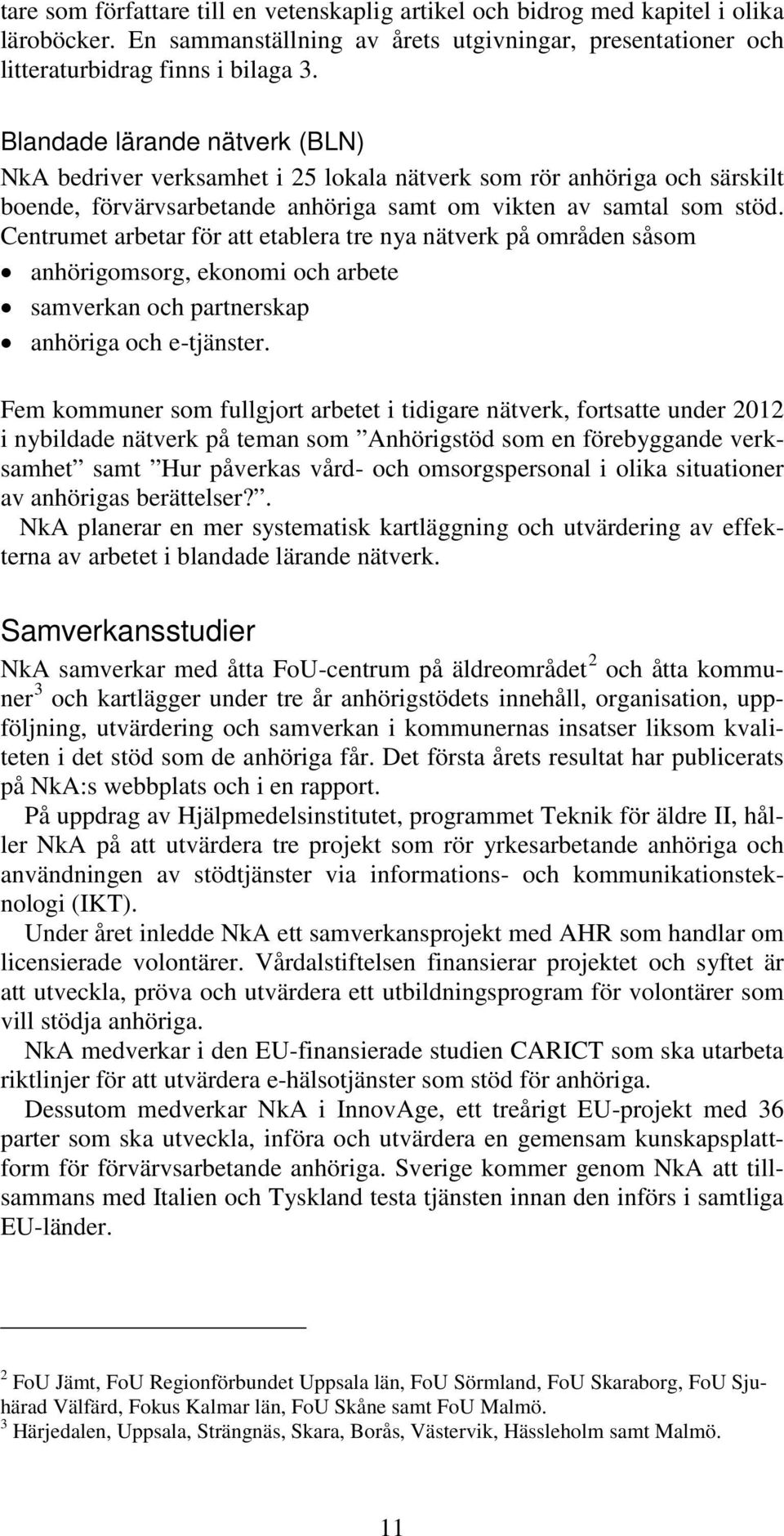 Centrumet arbetar för att etablera tre nya nätverk på områden såsom anhörigomsorg, ekonomi och arbete samverkan och partnerskap anhöriga och e-tjänster.