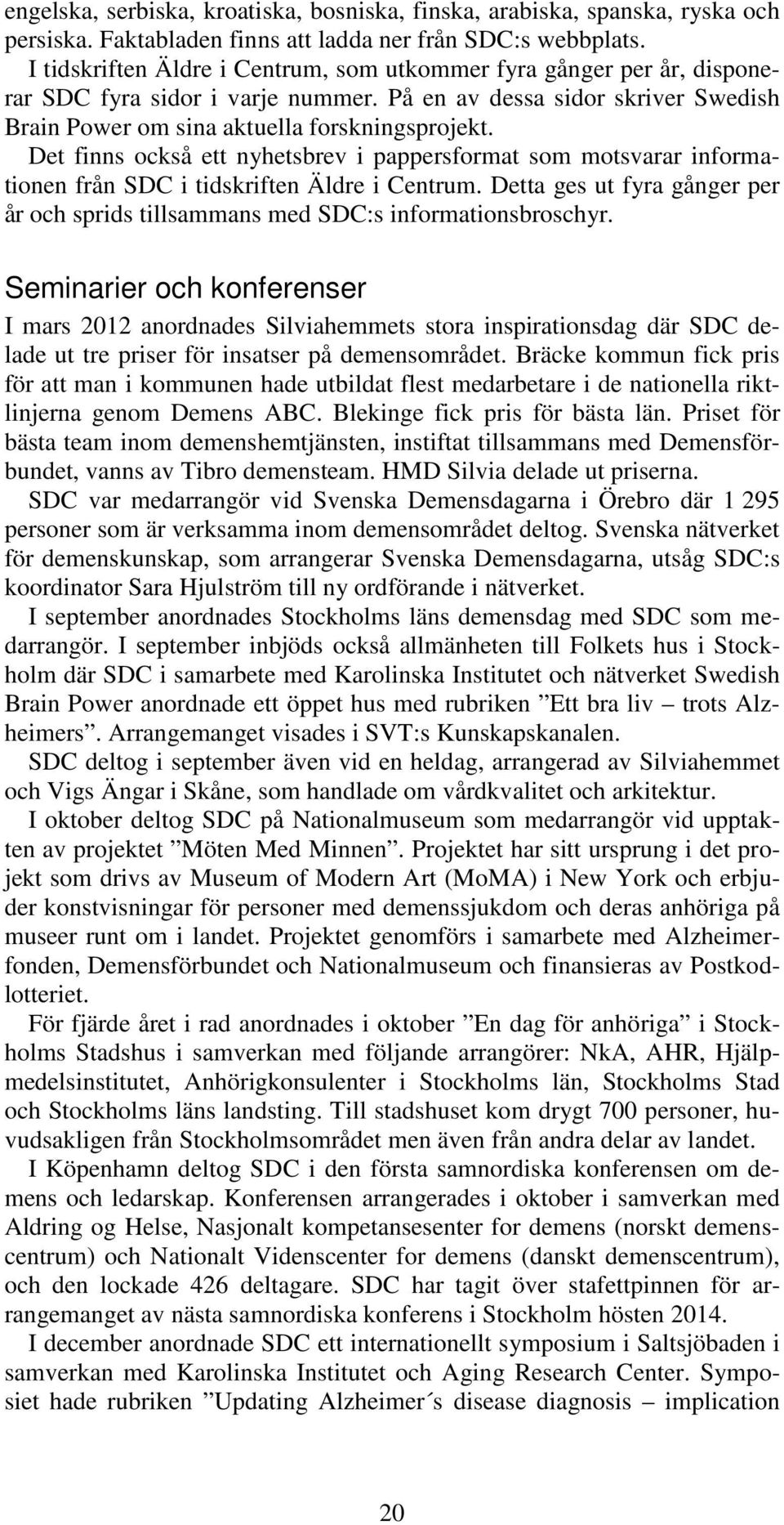 Det finns också ett nyhetsbrev i pappersformat som motsvarar informationen från SDC i tidskriften Äldre i Centrum.