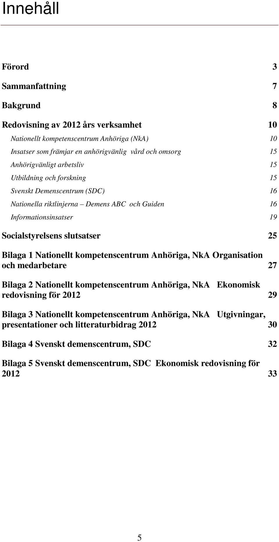 Bilaga 1 Nationellt kompetenscentrum Anhöriga, NkA Organisation och medarbetare 27 Bilaga 2 Nationellt kompetenscentrum Anhöriga, NkA Ekonomisk redovisning för 2012 29 Bilaga 3 Nationellt