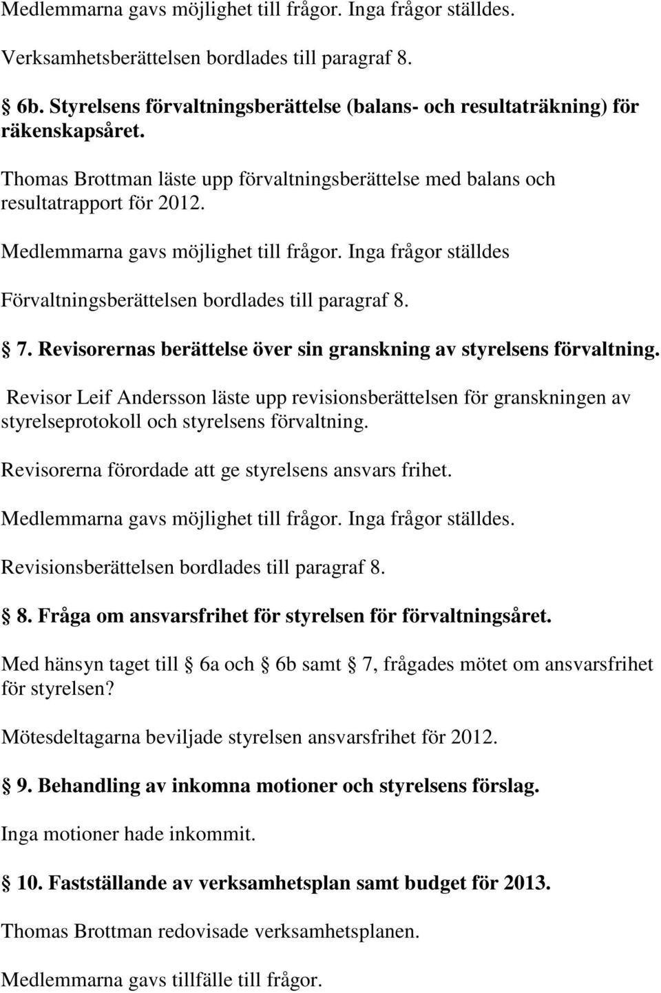 Inga frågor ställdes Förvaltningsberättelsen bordlades till paragraf 8. 7. Revisorernas berättelse över sin granskning av styrelsens förvaltning.