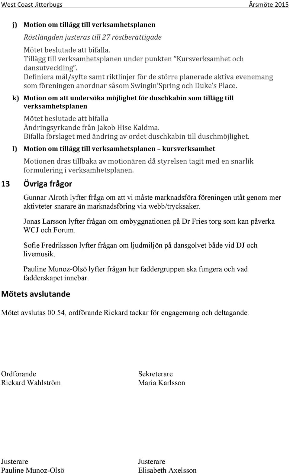 k) Motion om att undersöka möjlighet för duschkabin som tillägg till verksamhetsplanen Mötet beslutade att bifalla Ändringsyrkande från Jakob Hise Kaldma.