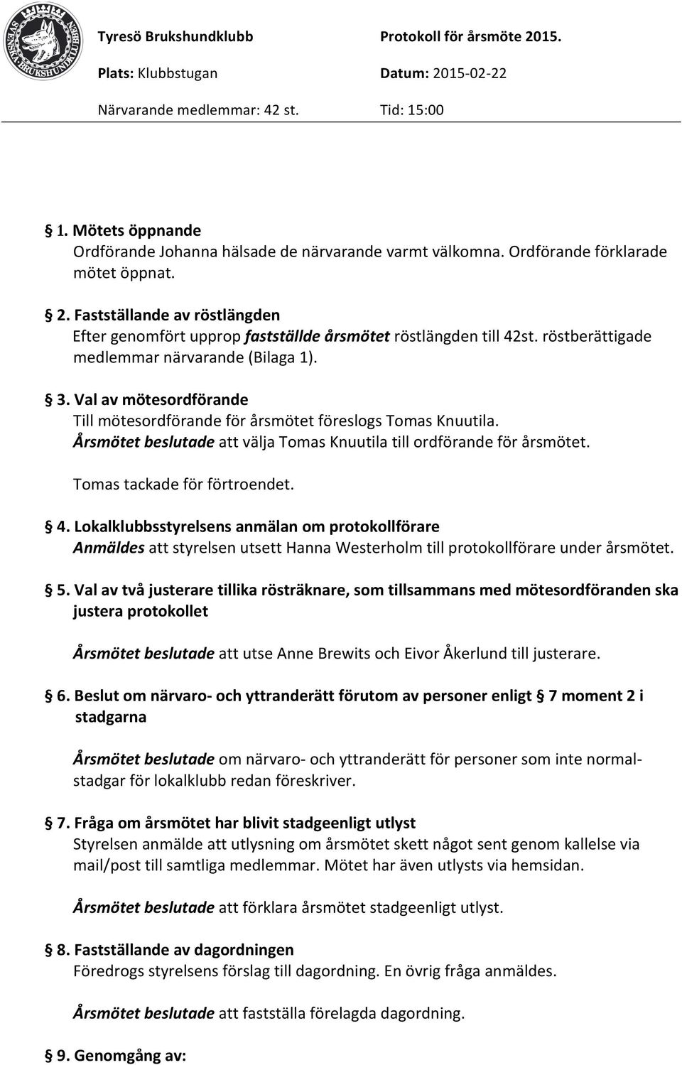 Val av mötesordförande Till mötesordförande för årsmötet föreslogs Tomas Knuutila. Årsmötet beslutade att välja Tomas Knuutila till ordförande för årsmötet. Tomas tackade för förtroendet. 4.