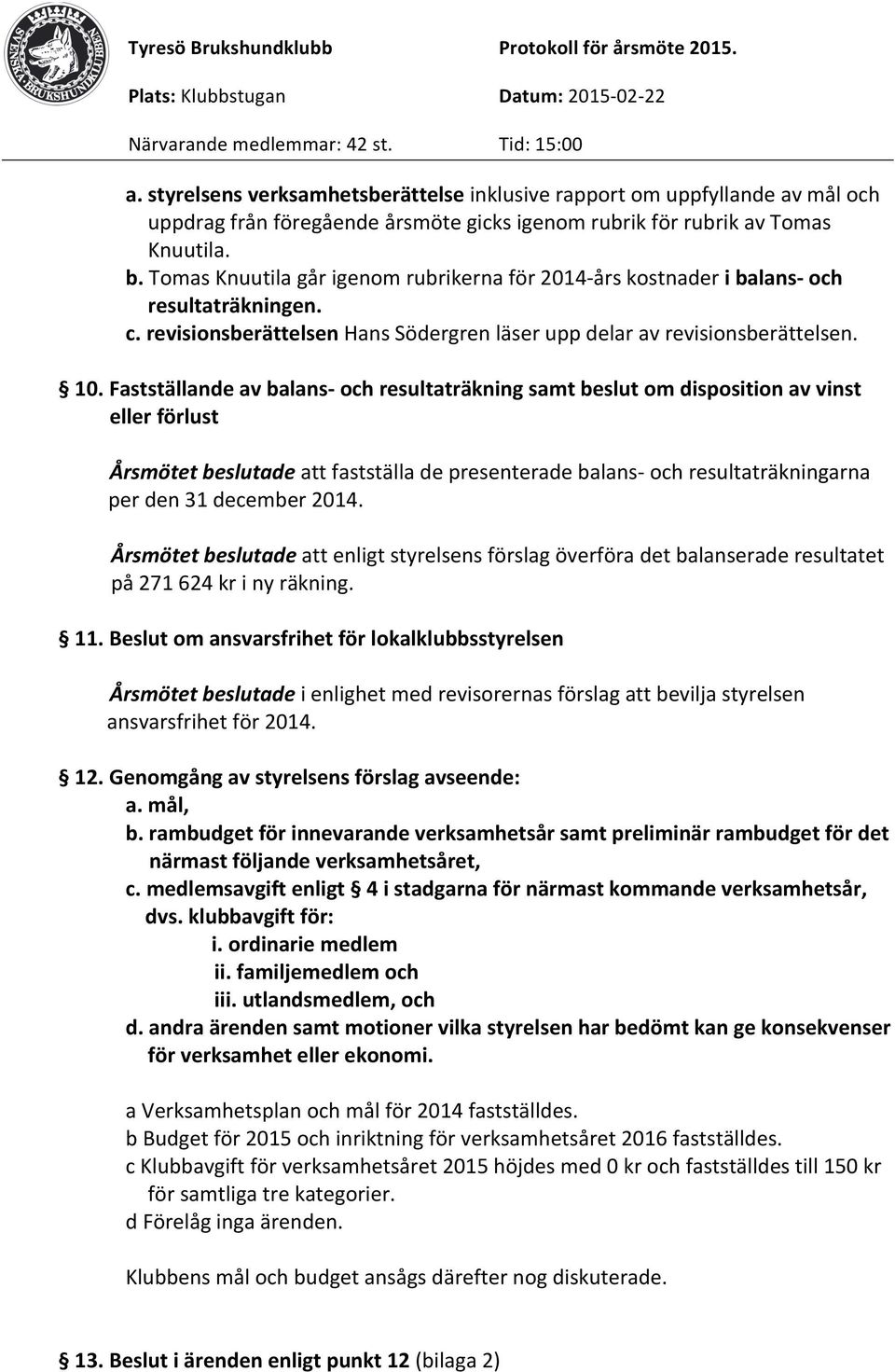 Fastställande av balans- och resultaträkning samt beslut om disposition av vinst eller förlust Årsmötet beslutade att fastställa de presenterade balans- och resultaträkningarna per den 31 december