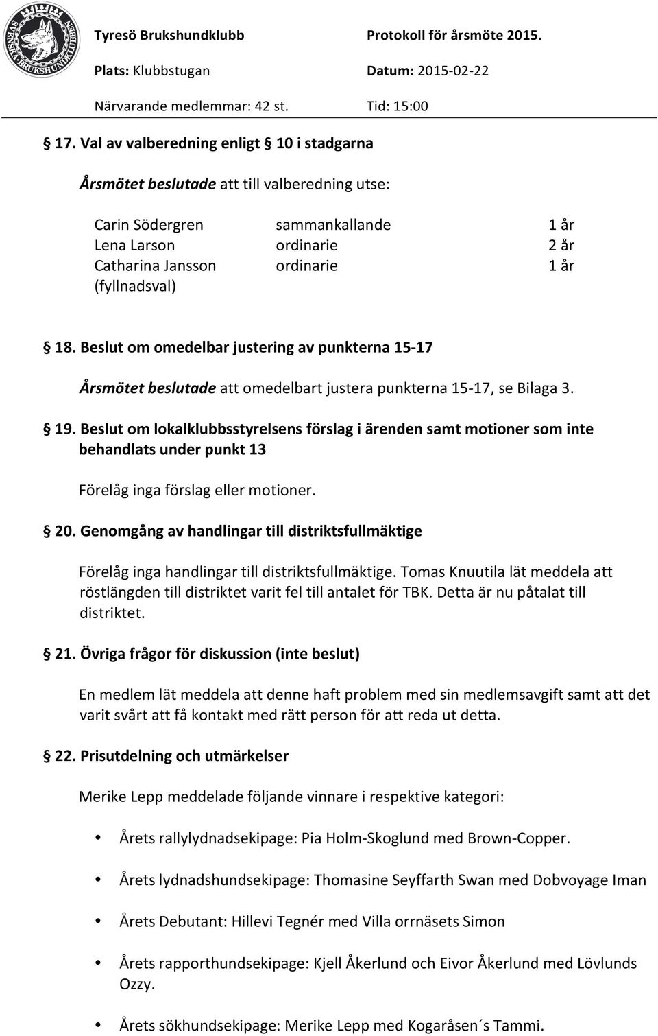 Beslut om lokalklubbsstyrelsens förslag i ärenden samt motioner som inte behandlats under punkt 13 Förelåg inga förslag eller motioner. 20.