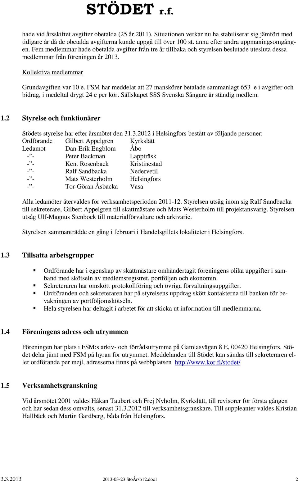 Kollektiva medlemmar Grundavgiften var 10 e. FSM har meddelat att 27 manskörer betalade sammanlagt 653 e i avgifter och bidrag, i medeltal drygt 24 e per kör.