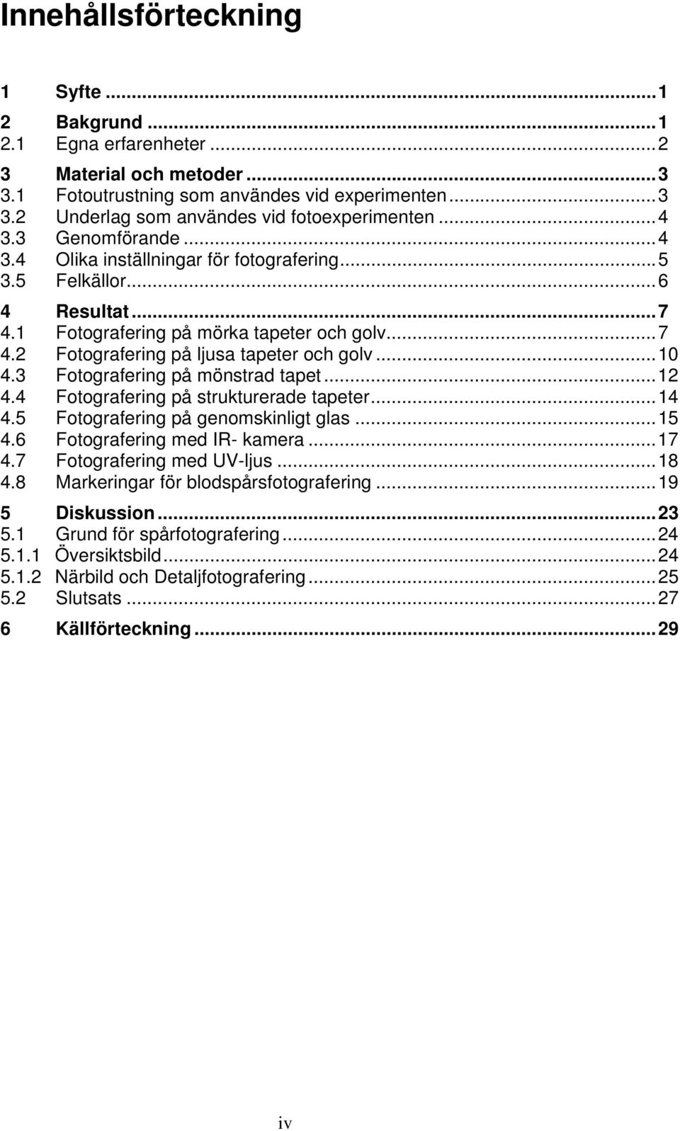 ..10 4.3 Fotografering på mönstrad tapet...12 4.4 Fotografering på strukturerade tapeter...14 4.5 Fotografering på genomskinligt glas...15 4.6 Fotografering med IR- kamera...17 4.