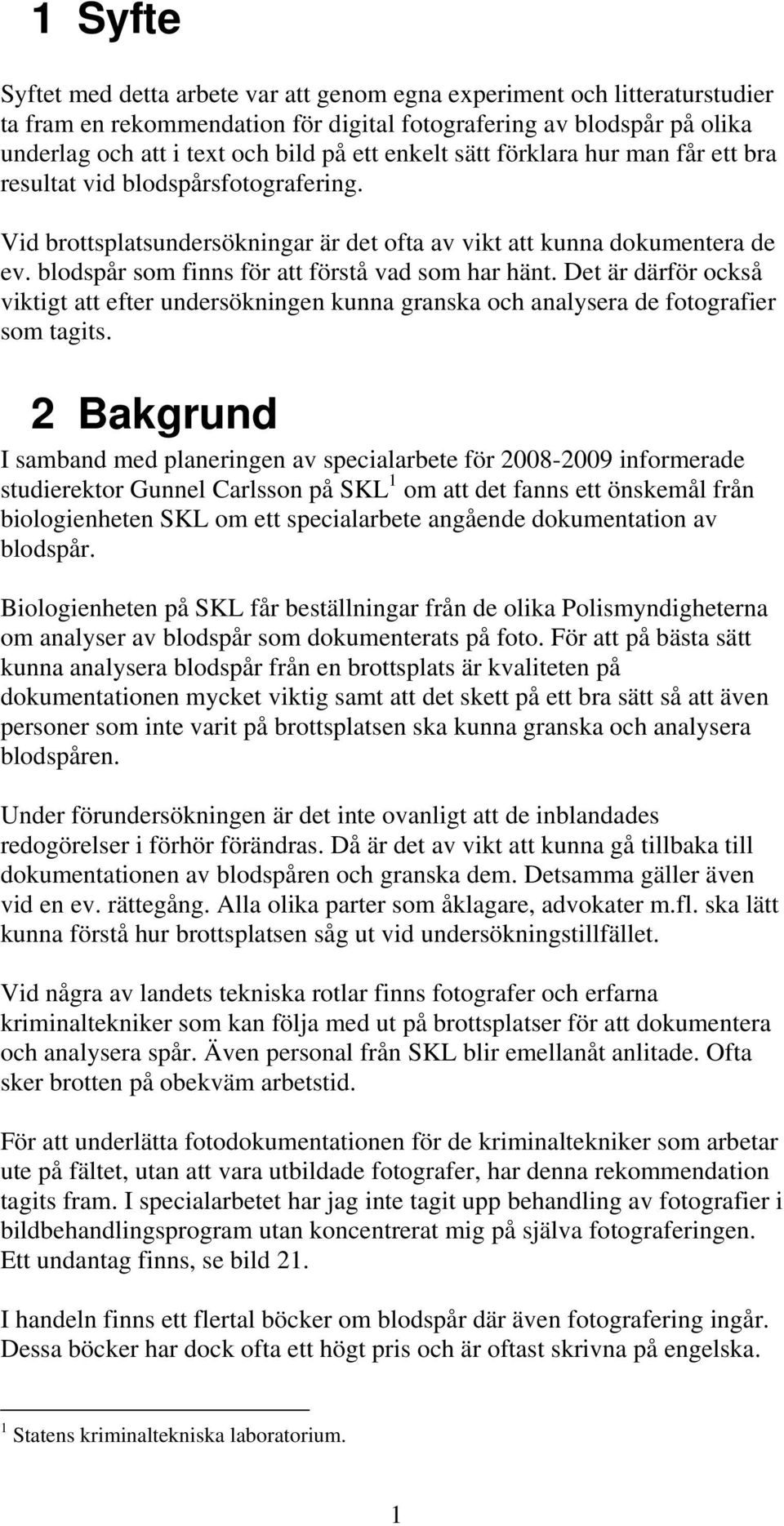 blodspår som finns för att förstå vad som har hänt. Det är därför också viktigt att efter undersökningen kunna granska och analysera de fotografier som tagits.