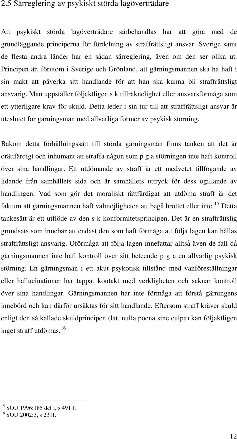 Principen är, förutom i Sverige och Grönland, att gärningsmannen ska ha haft i sin makt att påverka sitt handlande för att han ska kunna bli straffrättsligt ansvarig.
