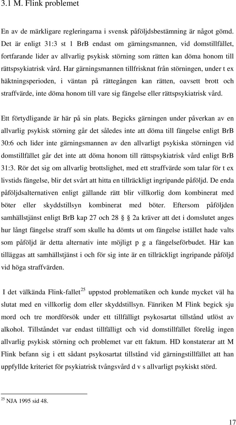 Har gärningsmannen tillfrisknat från störningen, under t ex häktningsperioden, i väntan på rättegången kan rätten, oavsett brott och straffvärde, inte döma honom till vare sig fängelse eller