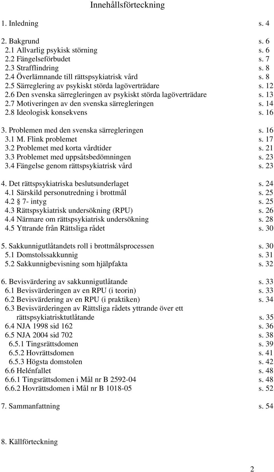 Problemen med den svenska särregleringen s. 16 3.1 M. Flink problemet s. 17 3.2 Problemet med korta vårdtider s. 21 3.3 Problemet med uppsåtsbedömningen s. 23 3.