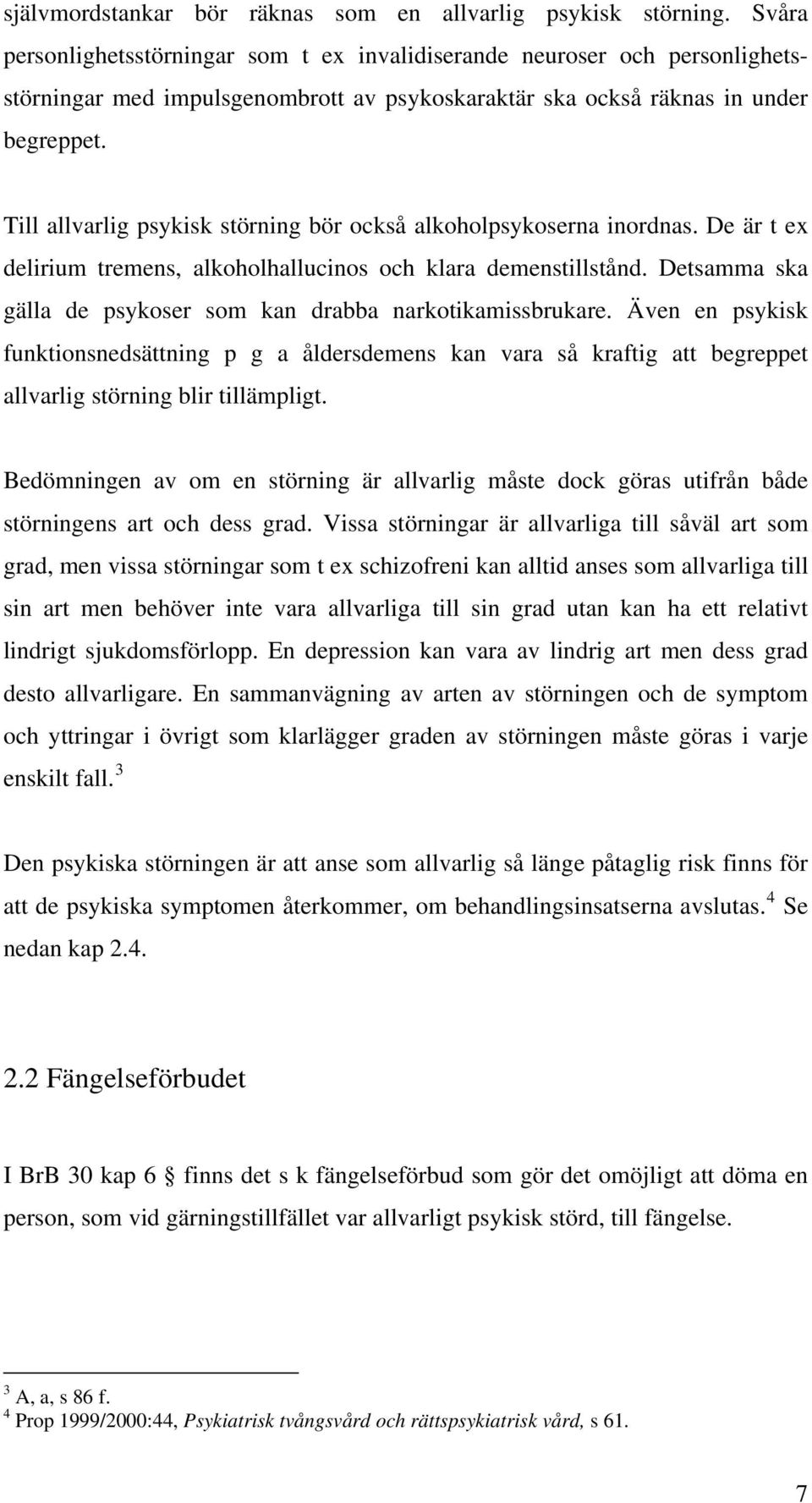 Till allvarlig psykisk störning bör också alkoholpsykoserna inordnas. De är t ex delirium tremens, alkoholhallucinos och klara demenstillstånd.