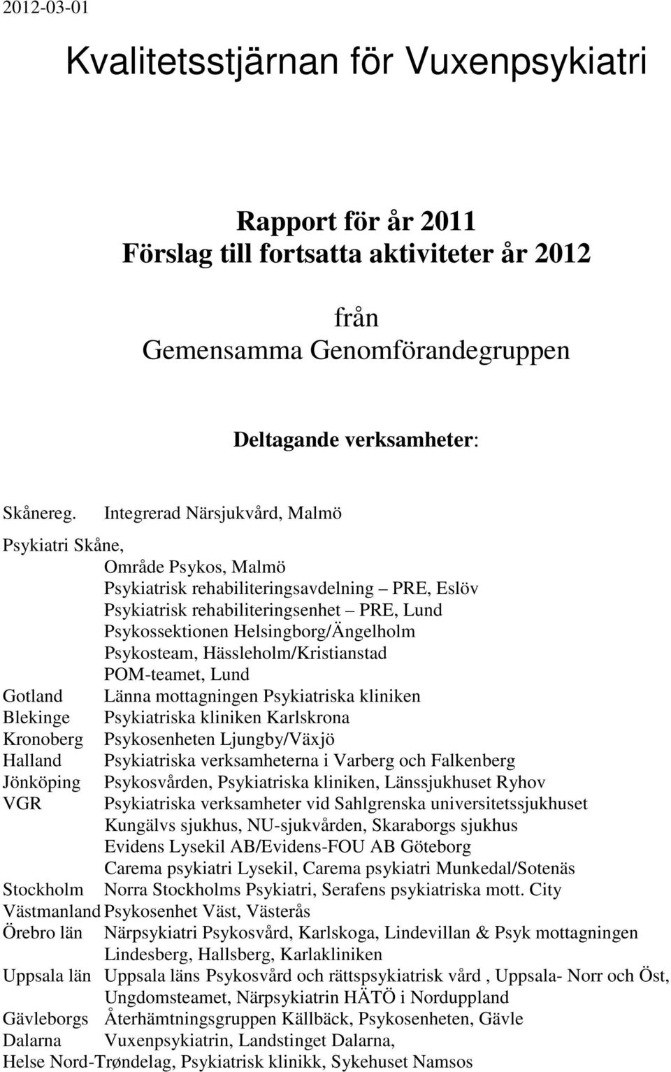 Psykosteam, Hässleholm/Kristianstad POM-teamet, Lund Gotland Länna mottagningen Psykiatriska kliniken Blekinge Psykiatriska kliniken Karlskrona Kronoberg Psykosenheten Ljungby/Växjö Halland