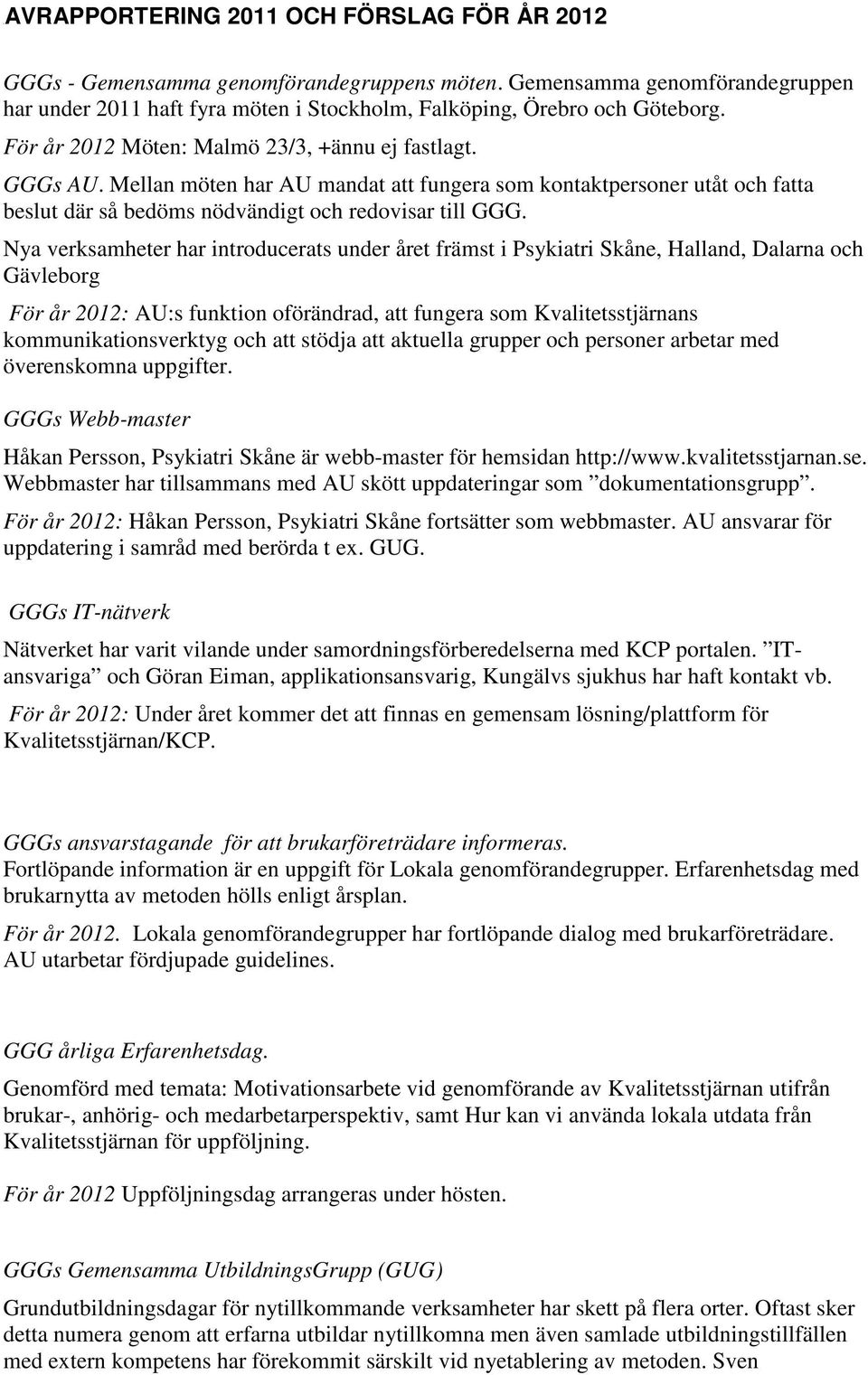 Nya verksamheter har introducerats under året främst i Psykiatri Skåne, Halland, Dalarna och Gävleborg : AU:s funktion oförändrad, att fungera som Kvalitetsstjärnans kommunikationsverktyg och att