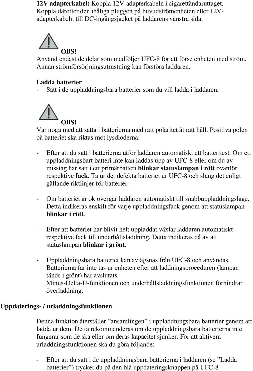 Ladda batterier - Sätt i de uppladdningsbara batterier som du vill ladda i laddaren. OBS! Var noga med att sätta i batterierna med rätt polaritet åt rätt håll.