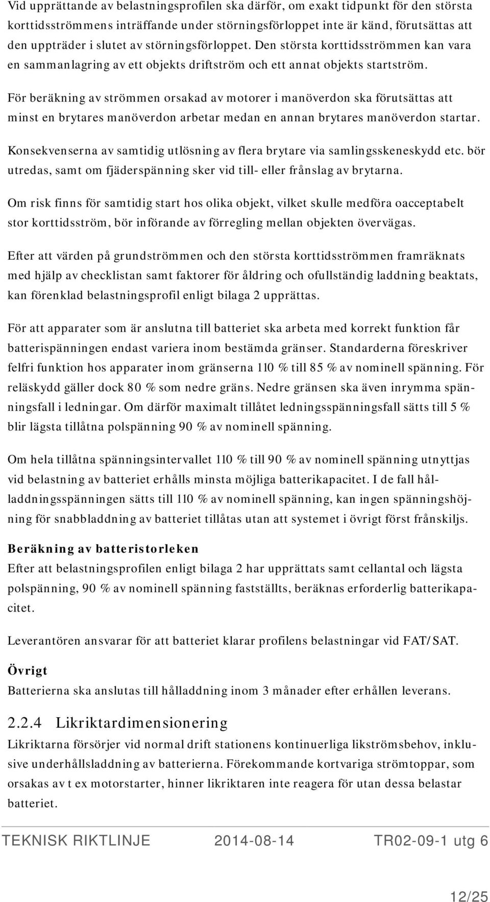 För beräkning av strömmen orsakad av motorer i manöverdon ska förutsättas att minst en brytares manöverdon arbetar medan en annan brytares manöverdon startar.