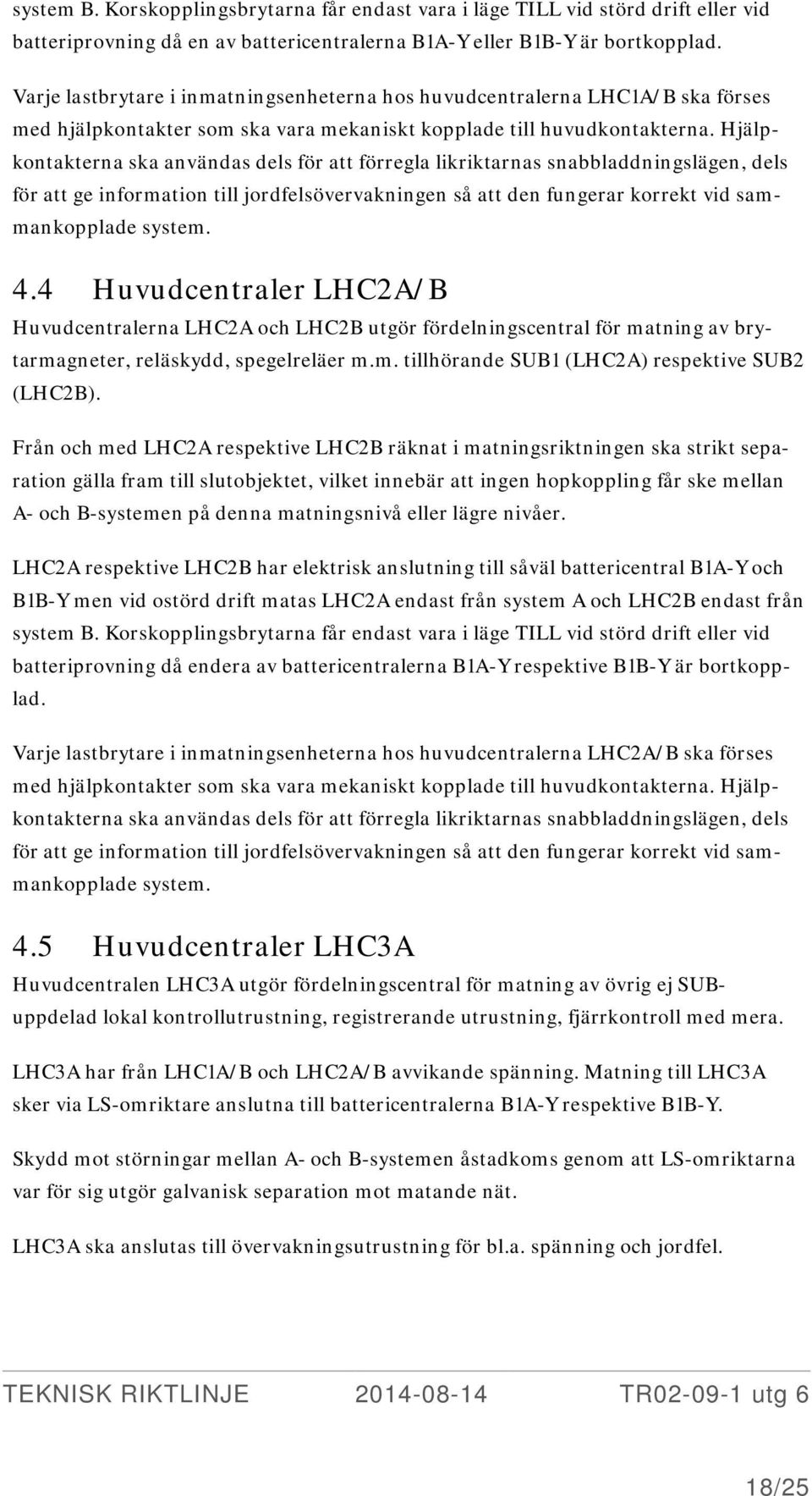 Hjälpkontakterna ska användas dels för att förregla likriktarnas snabbladdningslägen, dels för att ge information till jordfelsövervakningen så att den fungerar korrekt vid sammankopplade system. 4.