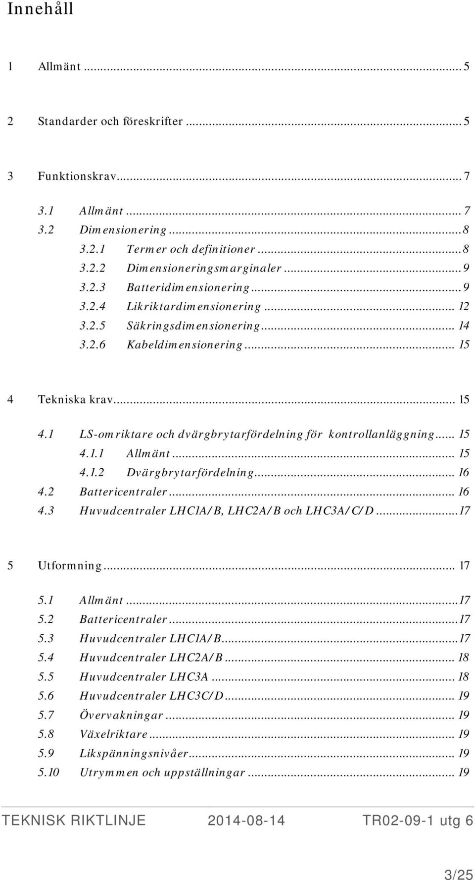 .. 15 4.1.1 Allmänt... 15 4.1.2 Dvärgbrytarfördelning... 16 4.2 Battericentraler... 16 4.3 Huvudcentraler LHC1A/B, LHC2A/B och LHC3A/C/D...17 5 Utformning... 17 5.1 Allmänt...17 5.2 Battericentraler...17 5.3 Huvudcentraler LHC1A/B...17 5.4 Huvudcentraler LHC2A/B.