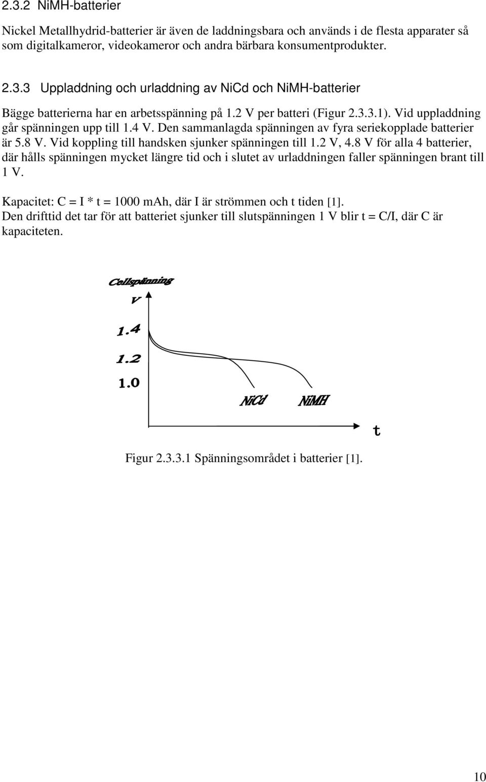 Den sammanlagda spänningen av fyra seriekopplade batterier är 5.8 V. Vid koppling till handsken sjunker spänningen till.2 V, 4.