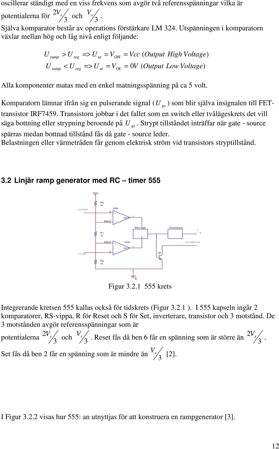 komponenter matas med en enkel matningsspänning på ca 5 volt. Komparatorn lämnar ifrån sig en pulserande signal ( U gs ) som blir själva insignalen till FET- transistor IRF7459.