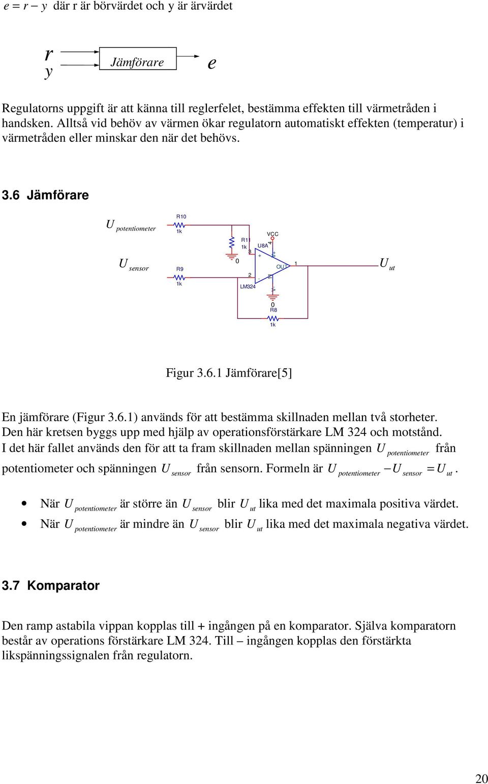 .6 Jämförare U potentiometer U sensor k R9 k R k 2 LM24 U8A + - VCC 4 V+ V- OUT U ut R R8 k Figur.6. Jämförare[5] En jämförare (Figur.6.) används för att bestämma skillnaden mellan två storheter.