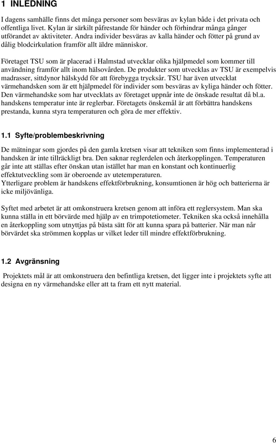 Andra individer besväras av kalla händer och fötter på grund av dålig blodcirkulation framför allt äldre människor.