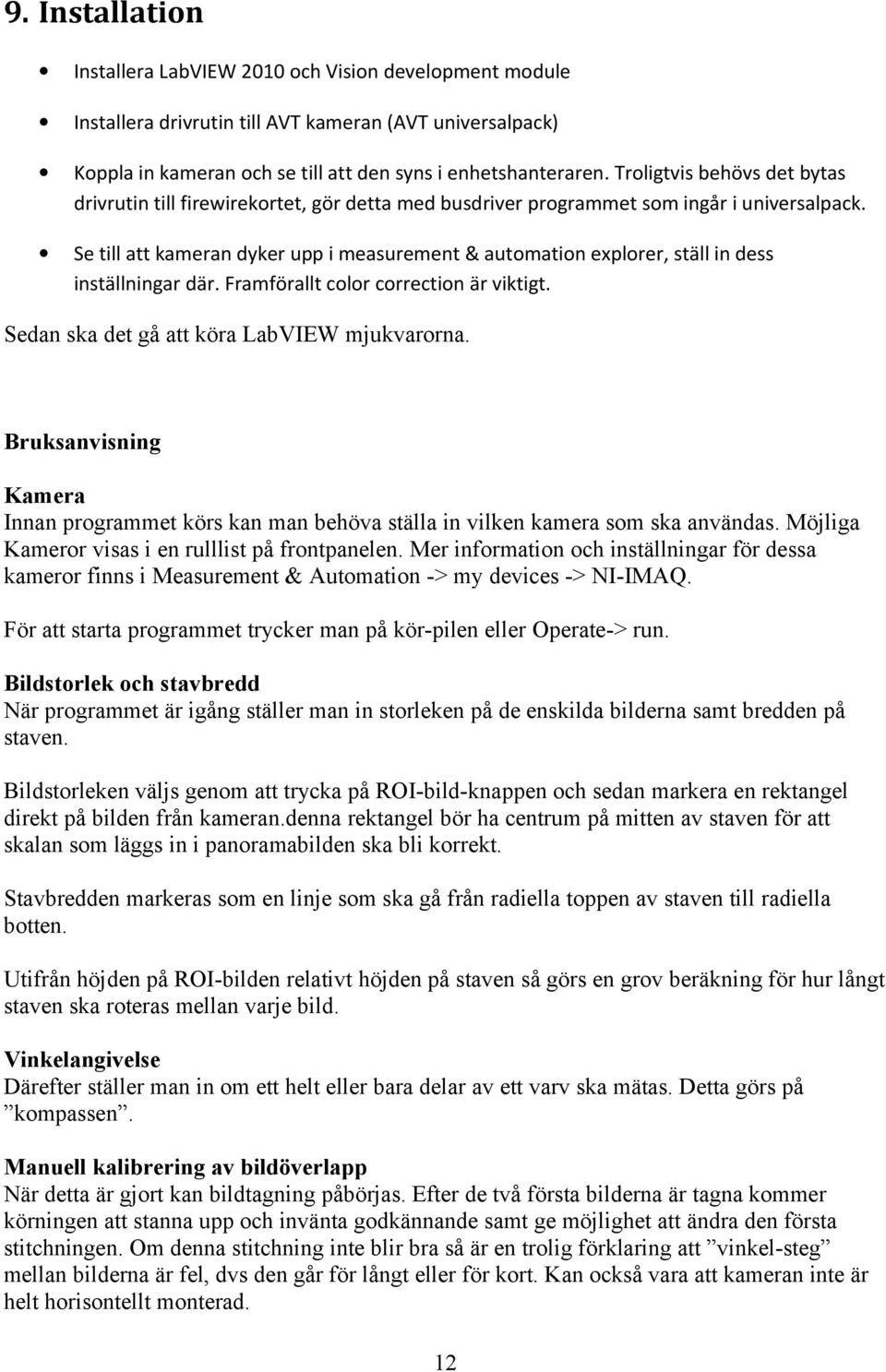 Se till att kameran dyker upp i measurement & automation explorer, ställ in dess inställningar där. Framförallt color correction är viktigt. Sedan ska det gå att köra LabVIEW mjukvarorna.