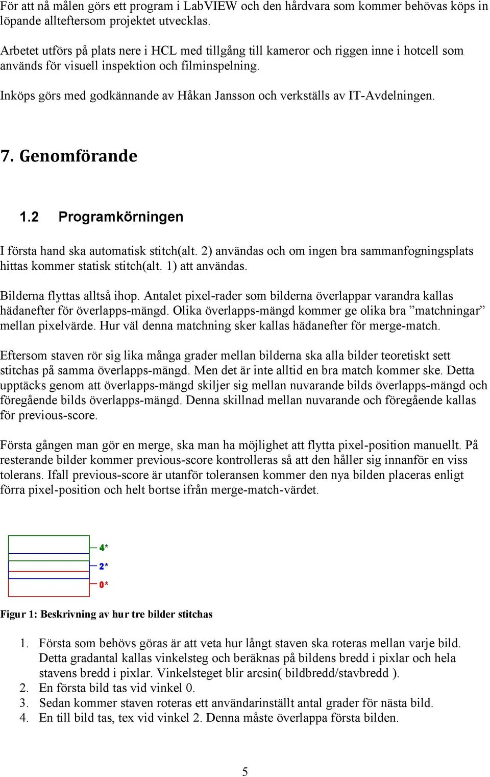 Inköps görs med godkännande av Håkan Jansson och verkställs av IT-Avdelningen. 7. Genomförande 1.2 Programkörningen I första hand ska automatisk stitch(alt.