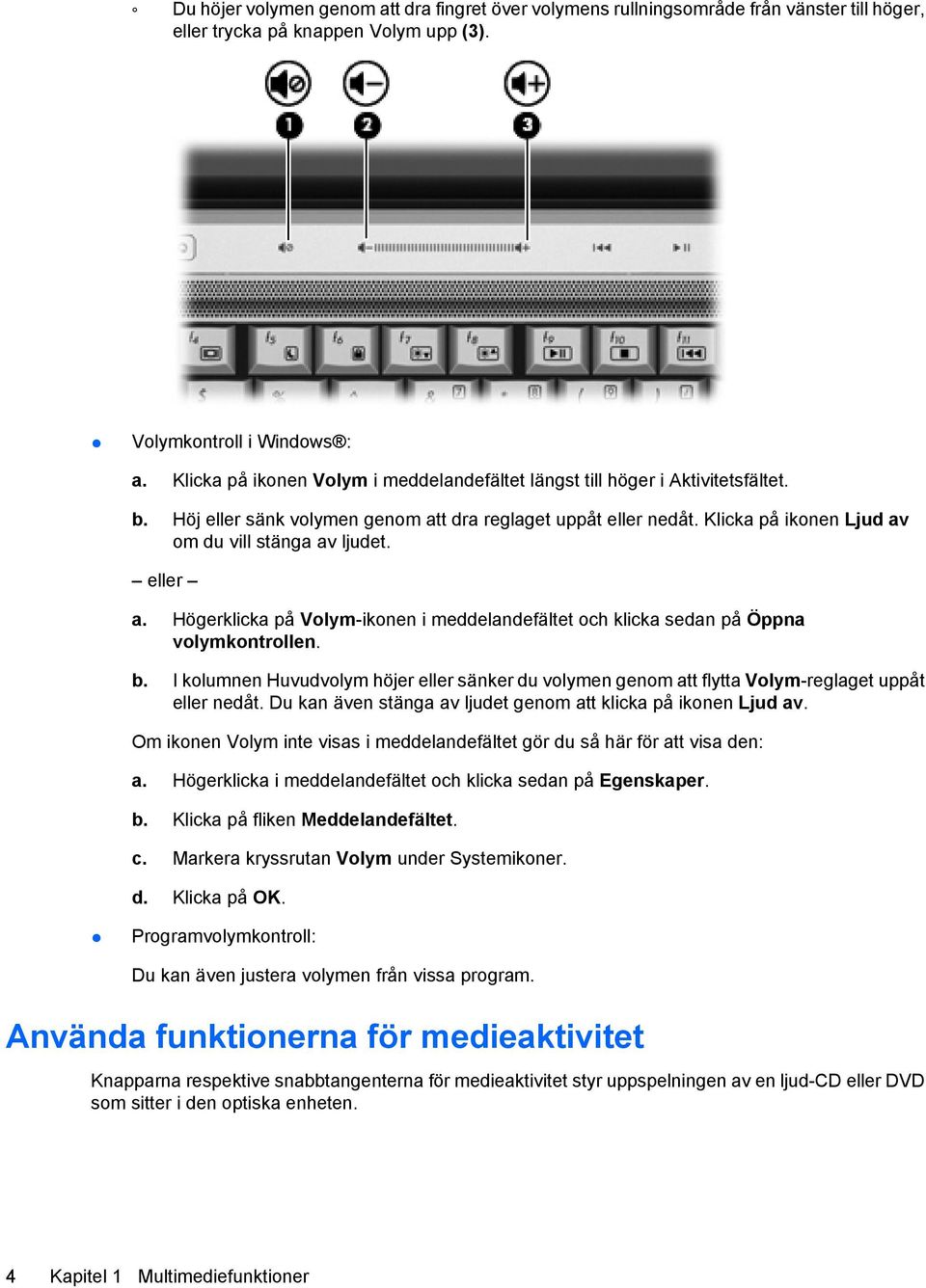 Klicka på ikonen Ljud av om du vill stänga av ljudet. eller a. Högerklicka på Volym-ikonen i meddelandefältet och klicka sedan på Öppna volymkontrollen. b.