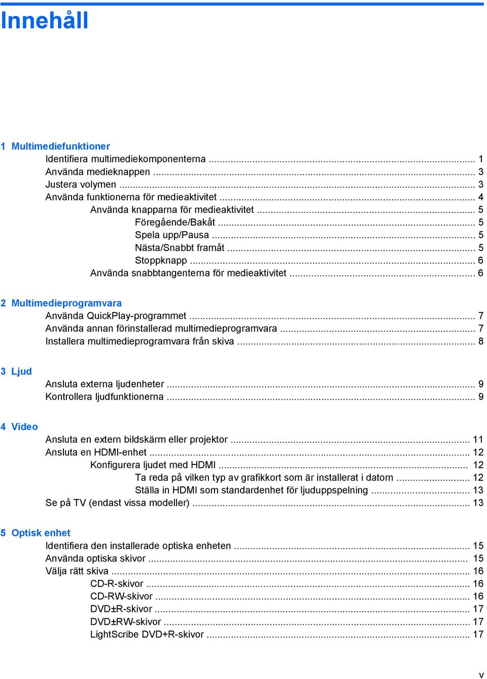 .. 7 Använda annan förinstallerad multimedieprogramvara... 7 Installera multimedieprogramvara från skiva... 8 3 Ljud Ansluta externa ljudenheter... 9 Kontrollera ljudfunktionerna.