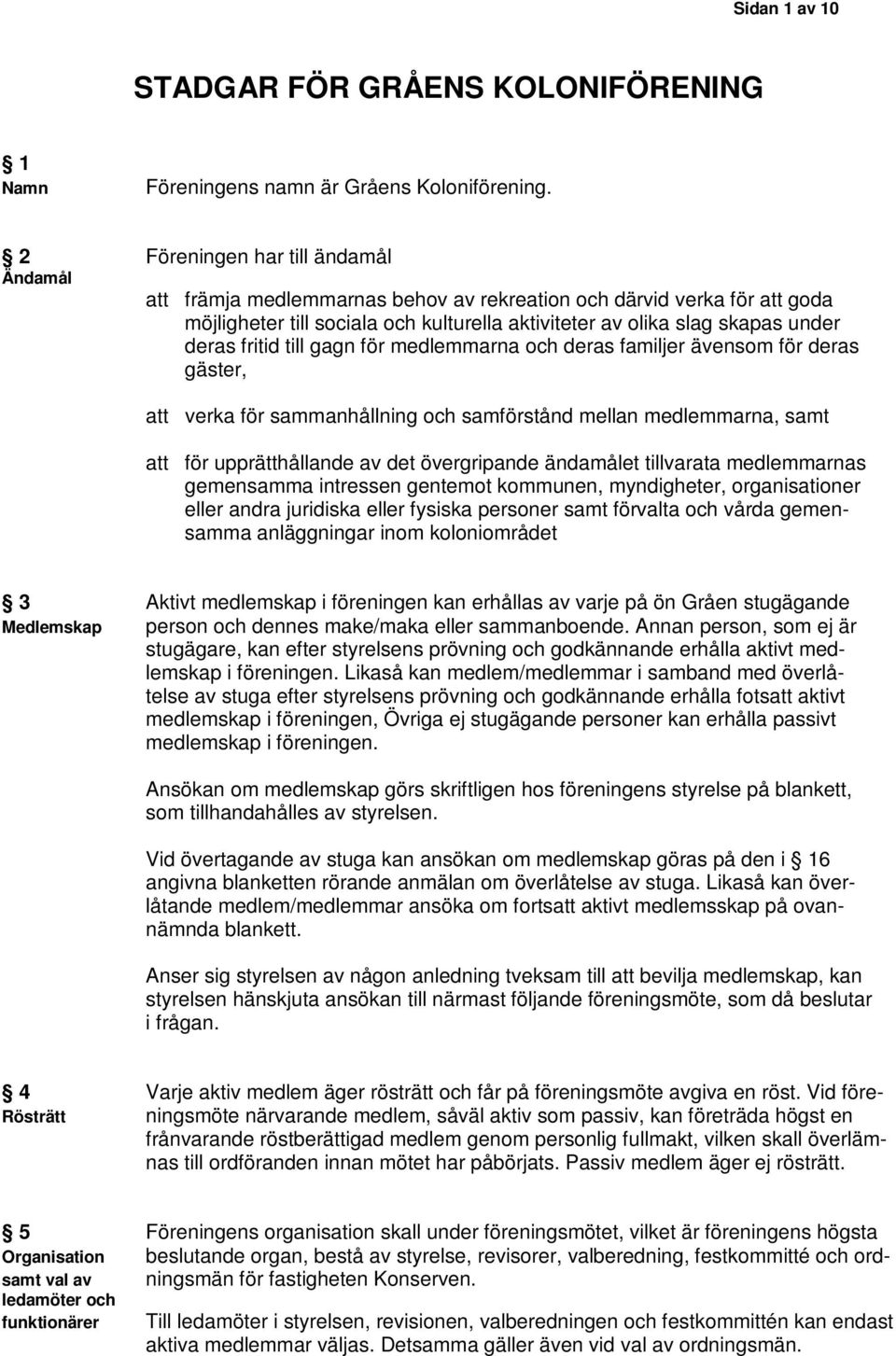 fritid till gagn för medlemmarna och deras familjer ävensom för deras gäster, att verka för sammanhållning och samförstånd mellan medlemmarna, samt att för upprätthållande av det övergripande