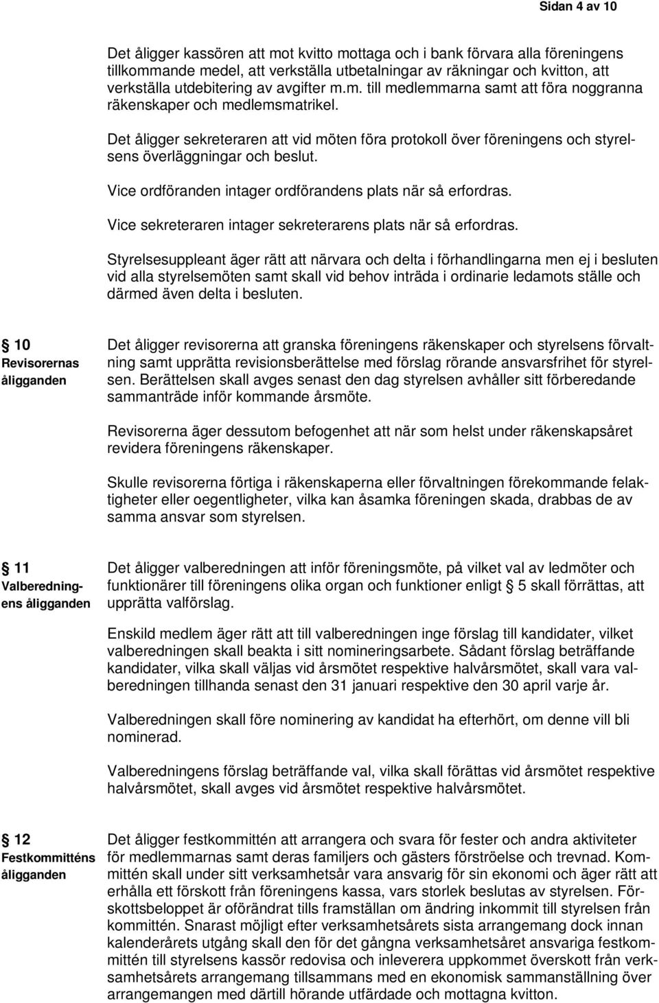 Vice ordföranden intager ordförandens plats när så erfordras. Vice sekreteraren intager sekreterarens plats när så erfordras.