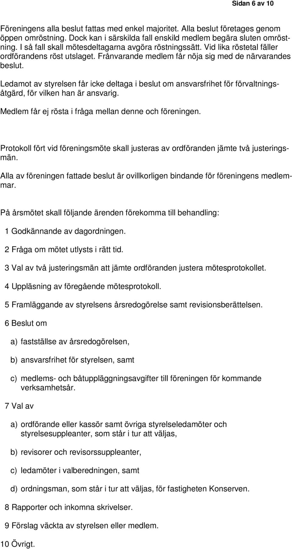 Ledamot av styrelsen får icke deltaga i beslut om ansvarsfrihet för förvaltningsåtgärd, för vilken han är ansvarig. Medlem får ej rösta i fråga mellan denne och föreningen.